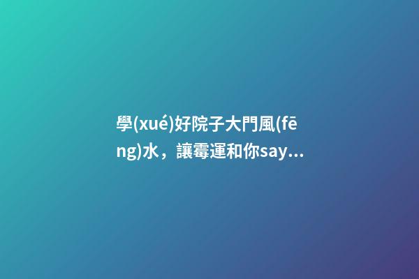 學(xué)好院子大門風(fēng)水，讓霉運和你say byebye